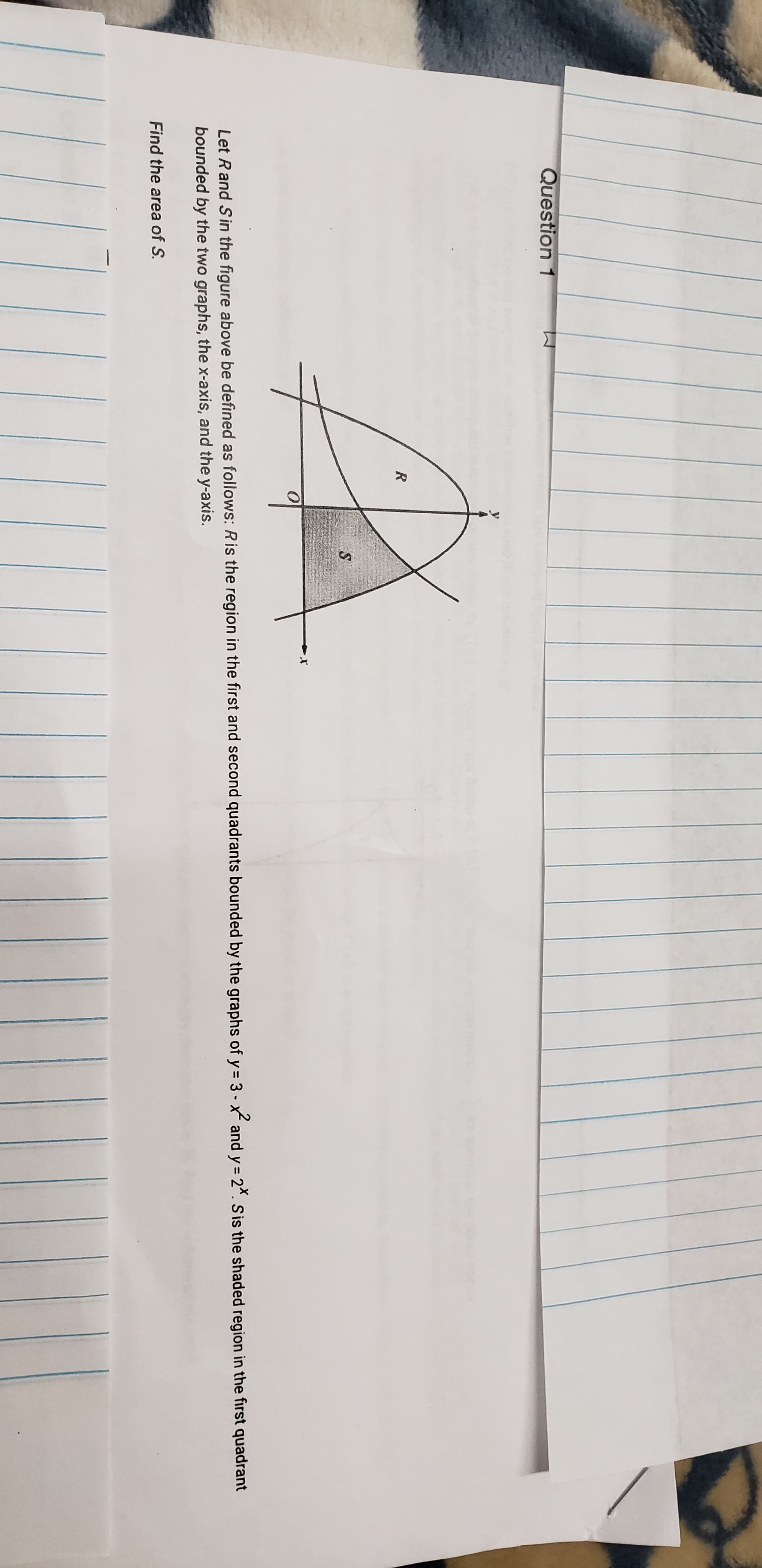 R
S.
Let Rand Sin the figure above be defined as follows: Ris the region in the first and second quadrants bounded by the graphs of y= 3- x and y = 2*. Sis the shaded region in the first quadrant
bounded by the two graphs, the x-axis, and the y-axis.
Find the area of S.
