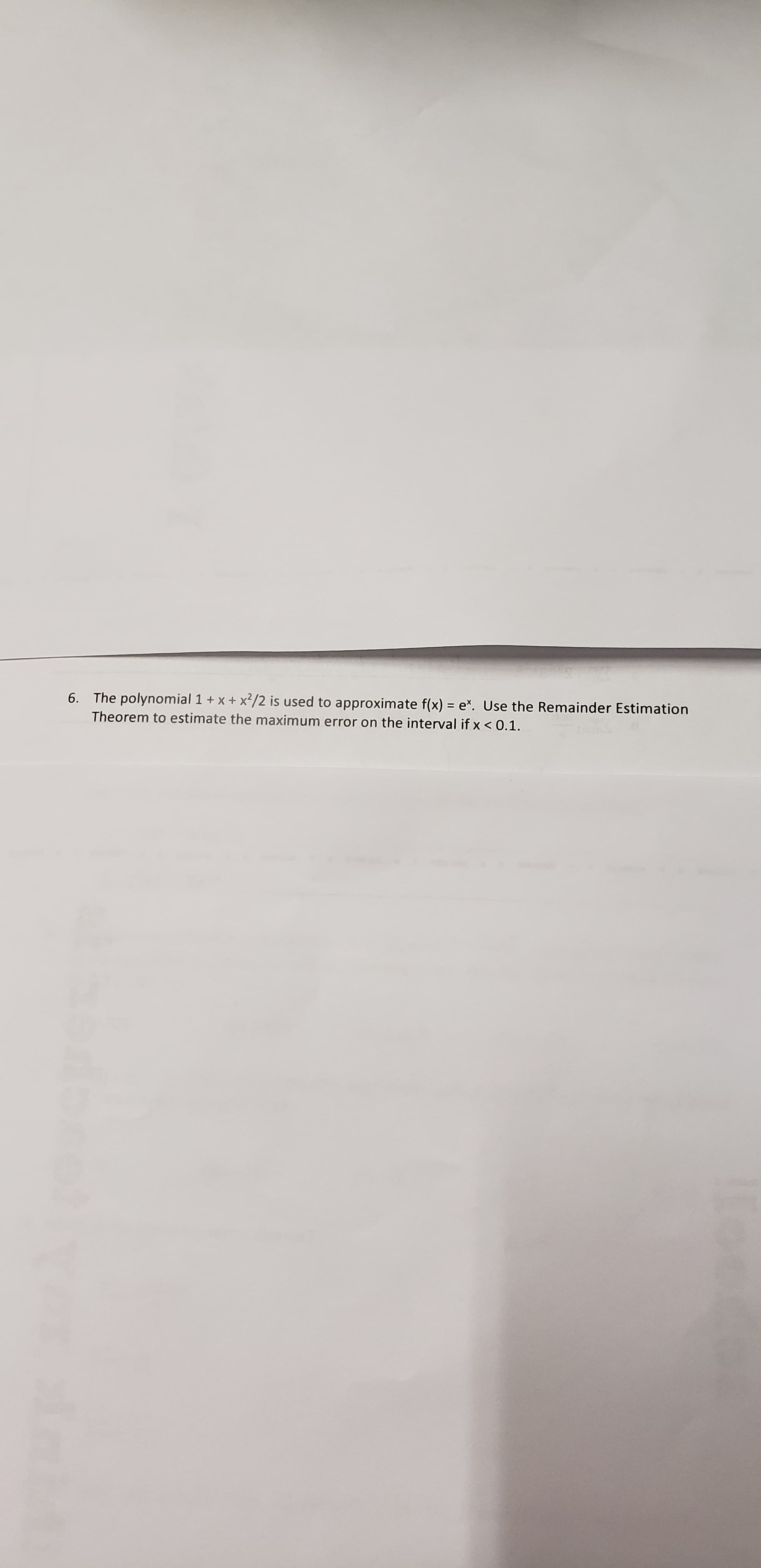 The polynomial 1 + x + x²/2 is used to approximate f(x) = e*. Use the Remainder Estimation
Theorem to estimate the maximum error on the interval if x < 0.1.
