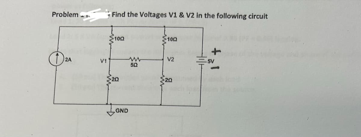 Problem
O
2A
V1
Find the Voltages V1 & V2 in the following circuit
$100
20
GND
50
>100
V2
20
-5V