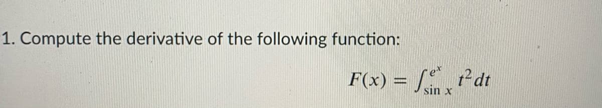 1. Compute the derivative of the following function:
F(x) = [ dt
sin
