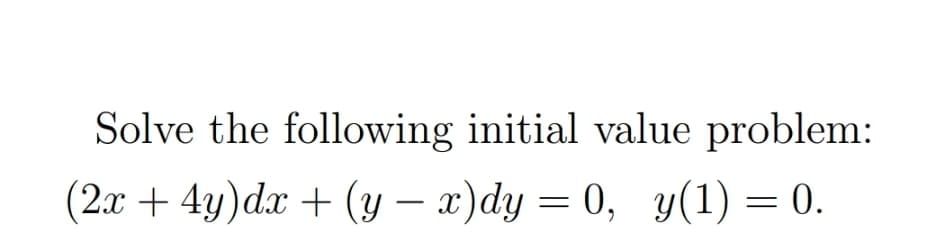 Solve the following initial value problem:
(2x + 4y)dx + (y – x)dy = 0, y(1) = 0.
