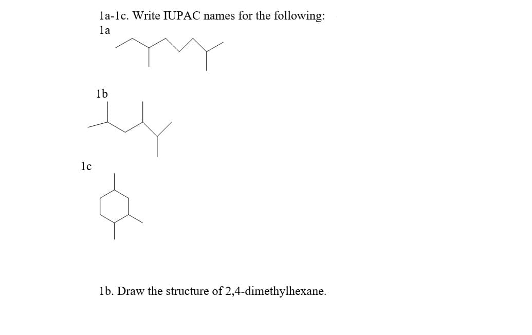 la-lc. Write IUPAC names for the following:
la
1b
1c
1b. Draw the structure of 2,4-dimethylhexane.
