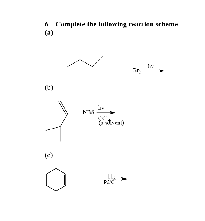 6. Complete the following reaction scheme
(а)
hv
Br2
(b)
hv
NBS
ÇCL4,
(a solvent)
(c)
H2
Pd/C
