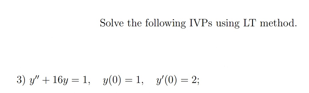 Solve the following IVPS using LT method.
3) y" + 16y = 1, y(0) = 1, y'(0) = 2;
