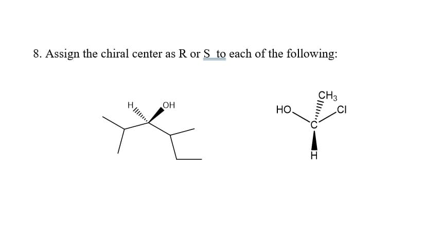 8. Assign the chiral center as R or S to each of the following:
CH3
OH
Но.
CI
H
Oll
