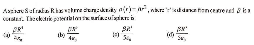 A sphere Sof radius R has volume charge density P (r) = Br“ , where ʻr’ is distance from centre and B is a
constant. The electric potential on the surface of sphere is
BR
(a)
BR*
(c)
58.
BR
(d)
BR
(b)
480
580
480
