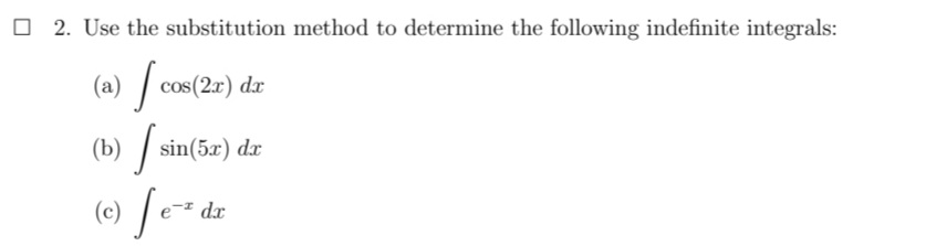 O 2. Use the substitution method to determine the following indefinite integrals:
(a) / cos(2r) dr
(b) / sin(5æ) dx
(e) [e-.
e-² dx
