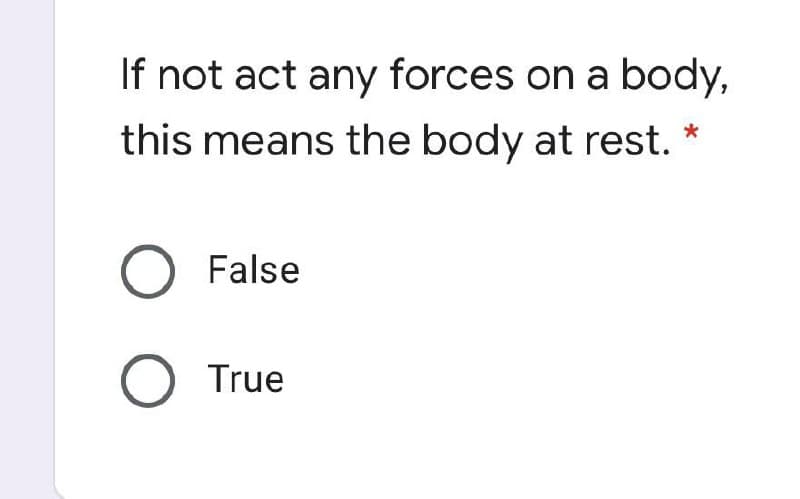 If not act any forces on a body,
this means the body at rest.
O False
O True
