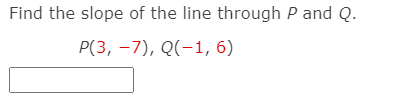 Find the slope of the line through P and Q.
Р(3, -7), Q(-1, 6)
