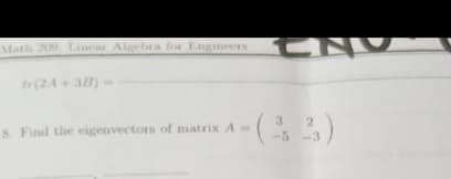 Matlh 200. Linear Aligebra for Engineers N
tr(24+ 3B)
3
8. Find the eigenvectors of matrixA-
-5 -3
