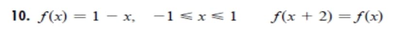 10. f(x) = 1 – x, -1<x<1
f(x + 2) = f(x)
