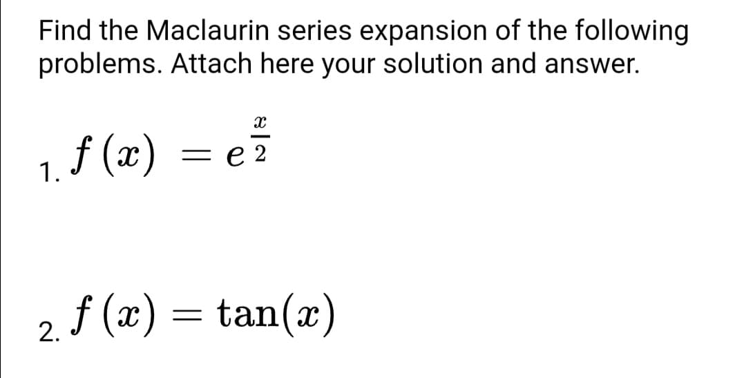 Find the Maclaurin series expansion of the following
problems. Attach here your solution and answer.
1. f (x) = e?
e 2
2 f (x) = tan(x)
