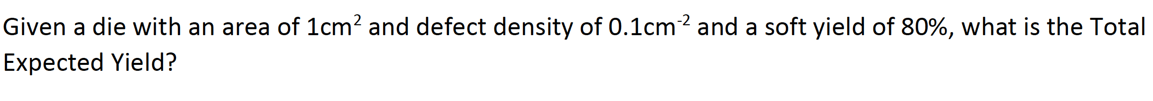 Given a die with an area of 1cm? and defect density of 0.1cm? and a soft yield of 80%, what is the Total
Expected Yield?
