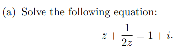 (a) Solve the following equation:
1
2+ = 1+i.
2z