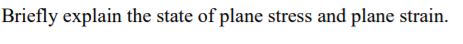 Briefly explain the state of plane stress and plane strain.
