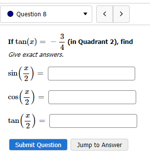 Question 8
If tan(x) =
Give exact answers.
¹( ³²/²) =
sin
³ ( ²7₂ ) =
COS
(²7) = |
3
4
tan
Submit Question
< >
(in Quadrant 2), find
Jump to Answer