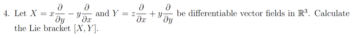 4. Let X = x
Ә
ду
the Lie bracket
-
Ә
у
дх
[X, Y].
and Y = z
Ә
Ә
be differentiable vector fields in R³. Calculate
+уду
дх