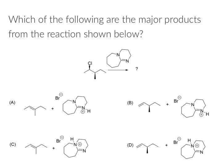 Which of the following are the major products
from the reaction shown below?
(A)
(C)
+
Br
CH
H
Br
H
(B)
(D)
O
Br
Br
N