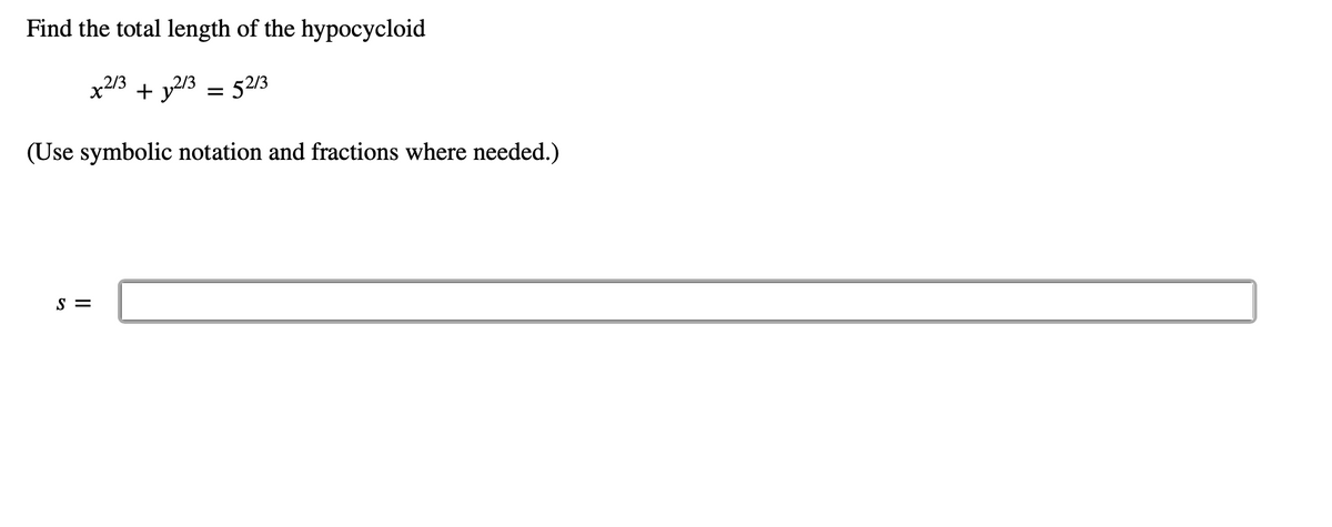 Find the total length of the hypocycloid
x2/3 + 2/3 = 52/3
(Use symbolic notation and fractions where needed.)
S =