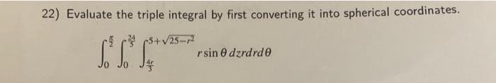 22) Evaluate the triple integral by first converting it into spherical coordinates.
+√25-²
14
rsin 0 dzrdrd0