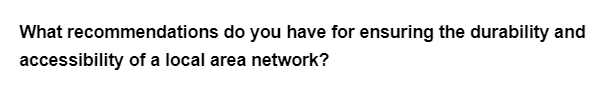 What recommendations do you have for ensuring the durability and
accessibility of a local area network?