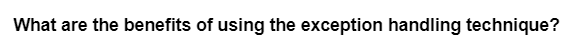 What are the benefits of using the exception handling technique?