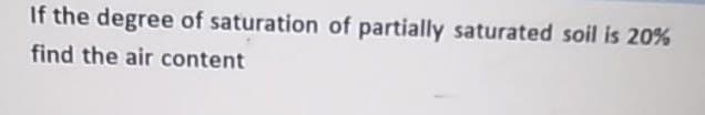 If the degree of saturation of partially saturated soil is 20%
find the air content
