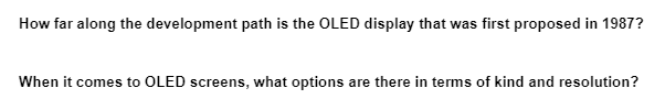 How far along the development path is the OLED display that was first proposed in 1987?
When it comes to OLED screens, what options are there in terms of kind and resolution?