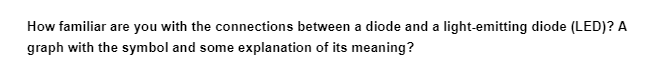 How familiar are you with the connections between a diode and a light-emitting diode (LED)? A
graph with the symbol and some explanation of its meaning?