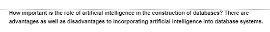 How important is the role of artificial intelligence in the construction of databases? There are
advantages as well as disadvantages to incorporating artificial intelligence into database systems.