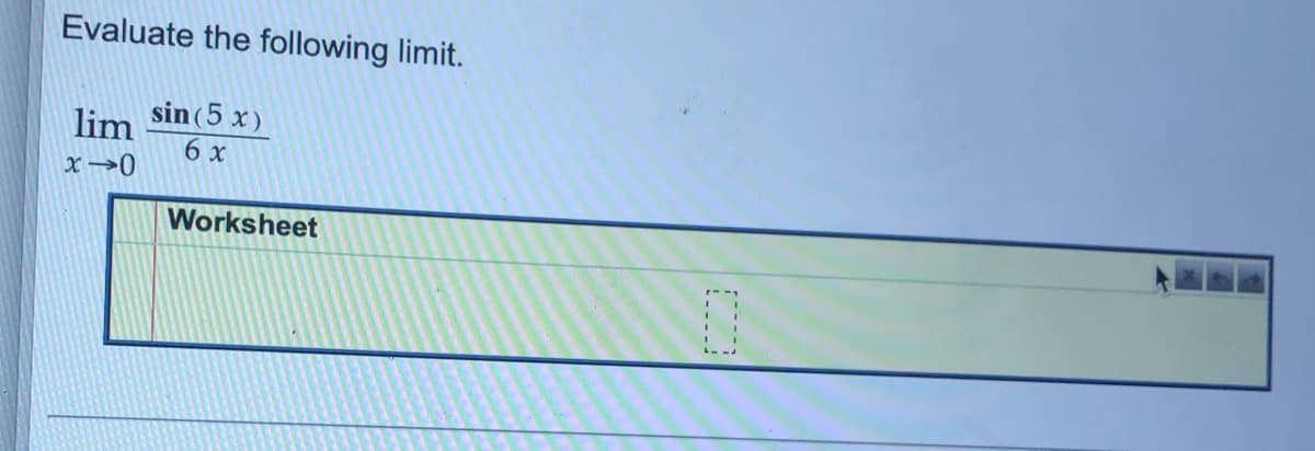 Evaluate the following limit.
sin (5 x)
6 x
lim
x→0
Worksheet

