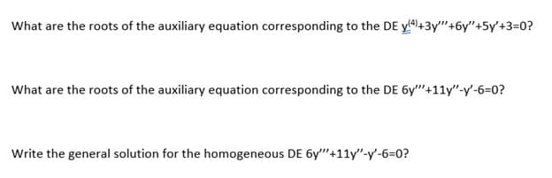 What are the roots of the auxiliary equation corresponding to the DE y4)+3y"+6y"+5y'+3=0?
What are the roots of the auxiliary equation corresponding to the DE 6y"+11y"-y'-6=0?
Write the general solution for the homogeneous DE 6y""+11y"-y'-6=0?

