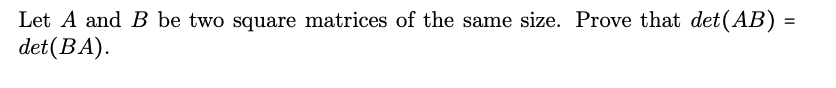 Let A and B be two square matrices of the same size. Prove that det(AB) =
det(BA).
