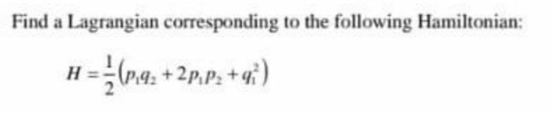 Find a Lagrangian corresponding to the following Hamiltonian:
=a, + 2P.P. + i)
