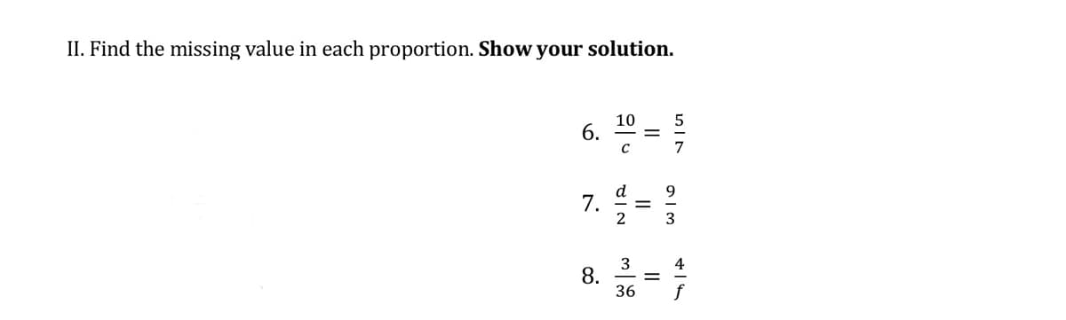 II. Find the missing value in each proportion. Show your solution.
10
6.
7.
3
3
8.
36
4
f
||
