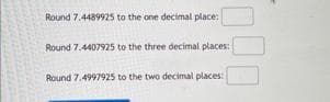 Round 7.4489925 to the one decimal place:
Round 7.4407925 to the three decimal places:
Round 7.4997925 to the two decimal places: