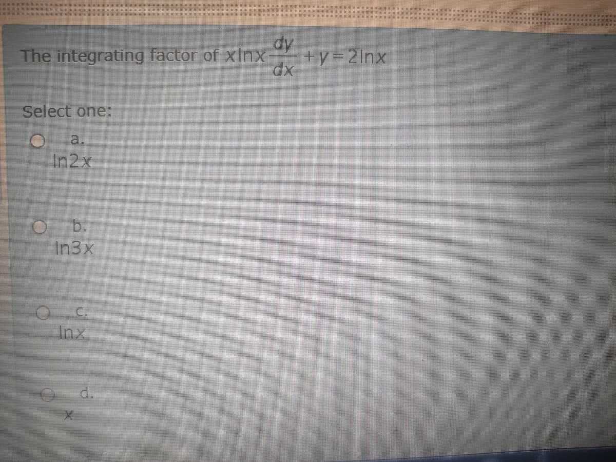 dy
+y=2lnx
dx
The integrating factor of xlInx-
Select one:
a.
In2x
b.
In3x
C.
Inx
d.
