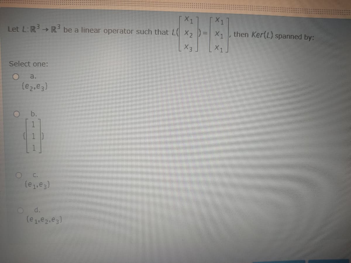 Let L:R→ R be a linear operator such that L X2 )= X1
then Ker(L) spanned by:
X3
X1
Select one:
a.
(e2,e3)
O b.
( 1}
O C.
(e1,e3)
d.
(e1,e2,e3)
