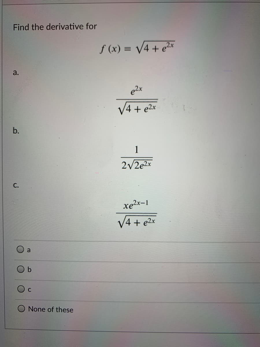 Find the derivative for
f (x) = V4 + e²x
%3D
a.
e2x
V4 + e2x
b.
1
2/2e2x
С.
xe2x-1
V4 + e2x
a
None of these
