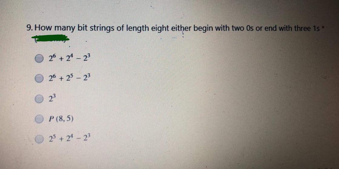 9. How many bit strings of length eight either begin with two Os or end with three 1s*
26 + 24-23
26 + 25 - 23
23
P (8,5)
25+ 24 - 23