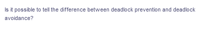 Is it possible to tell the difference between deadlock prevention and deadlock
avoidance?