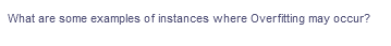 What are some examples of instances where Overfitting may occur?