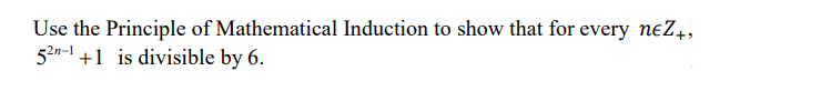 Use the Principle of Mathematical Induction to show that for every neZ+,
52n-1 +1 is divisible by 6.
