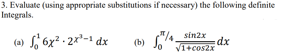 3. Evaluate (using appropriate substitutions if necessary) the following definite
Integrals.
(a) , 6x? · 2x³-1 dx
(b) ,4
(b) So
"¼ sin2x
dx
V1+cos2x
