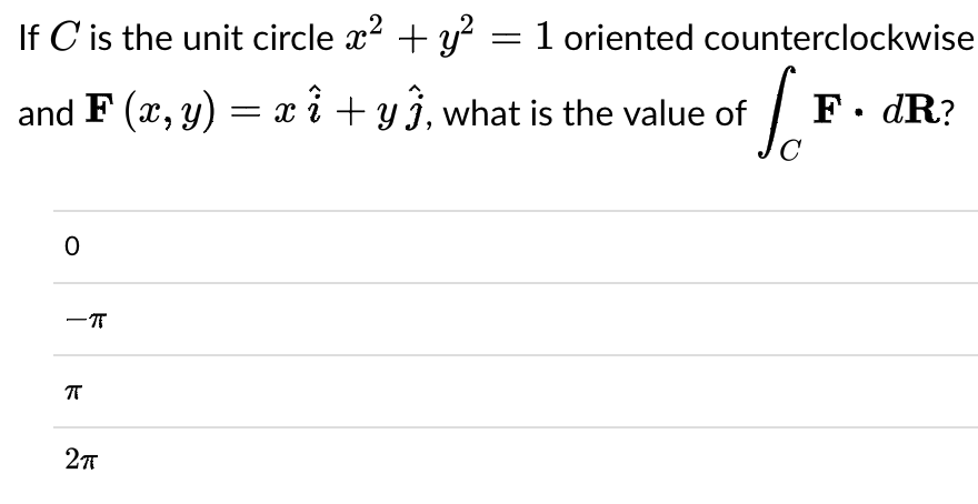 If C is the unit circle x? + y? = 1 oriented counterclockwise
F. dR?
and F (x, y) = x i + yj, what is the value of
C
