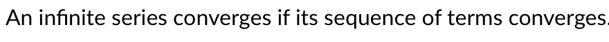 An infinite series converges if its sequence of terms converges.
