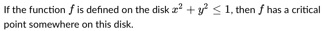 If the function f is defined on the disk x? + y < 1, then f has a critical
point somewhere on this disk.
