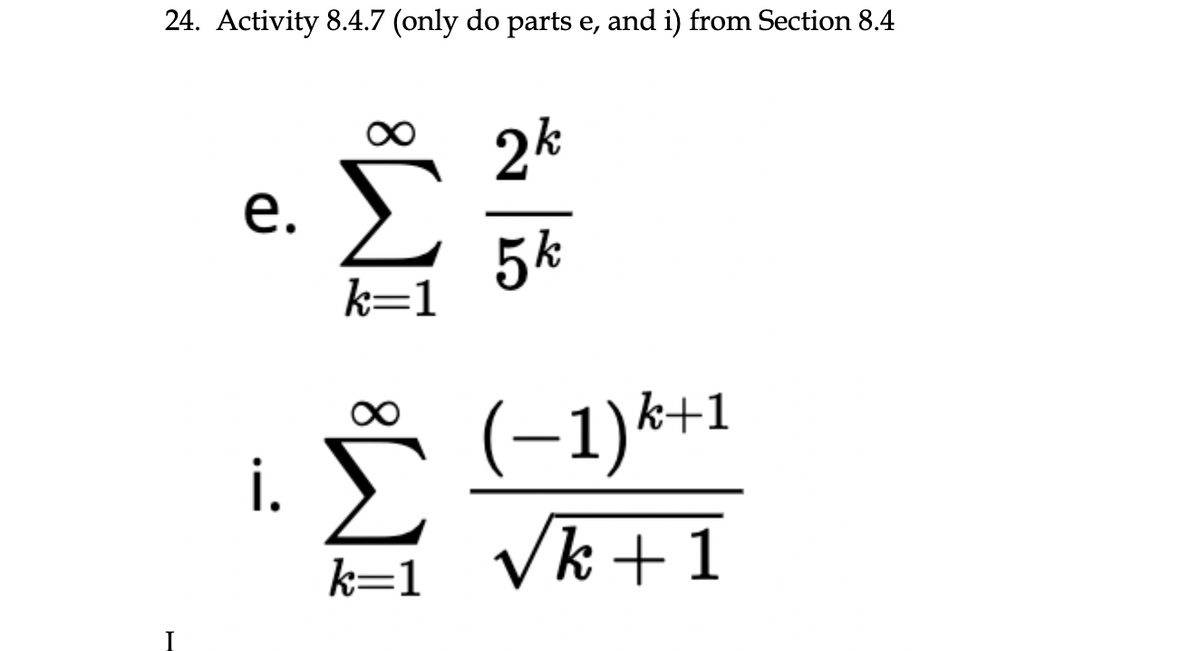 24. Activity 8.4.7 (only do parts e, and i) from Section 8.4
e. Σ
k=1
i.
8
k=1
2k
5k
(−1)k+1
Vk+1