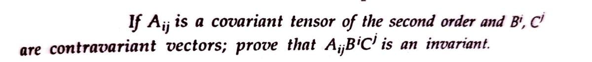 If A¡j is a covariant tensor of the second order and Bi, Ci
are contravariant vectors; prove that A₁B¹C¹ is an invariant.