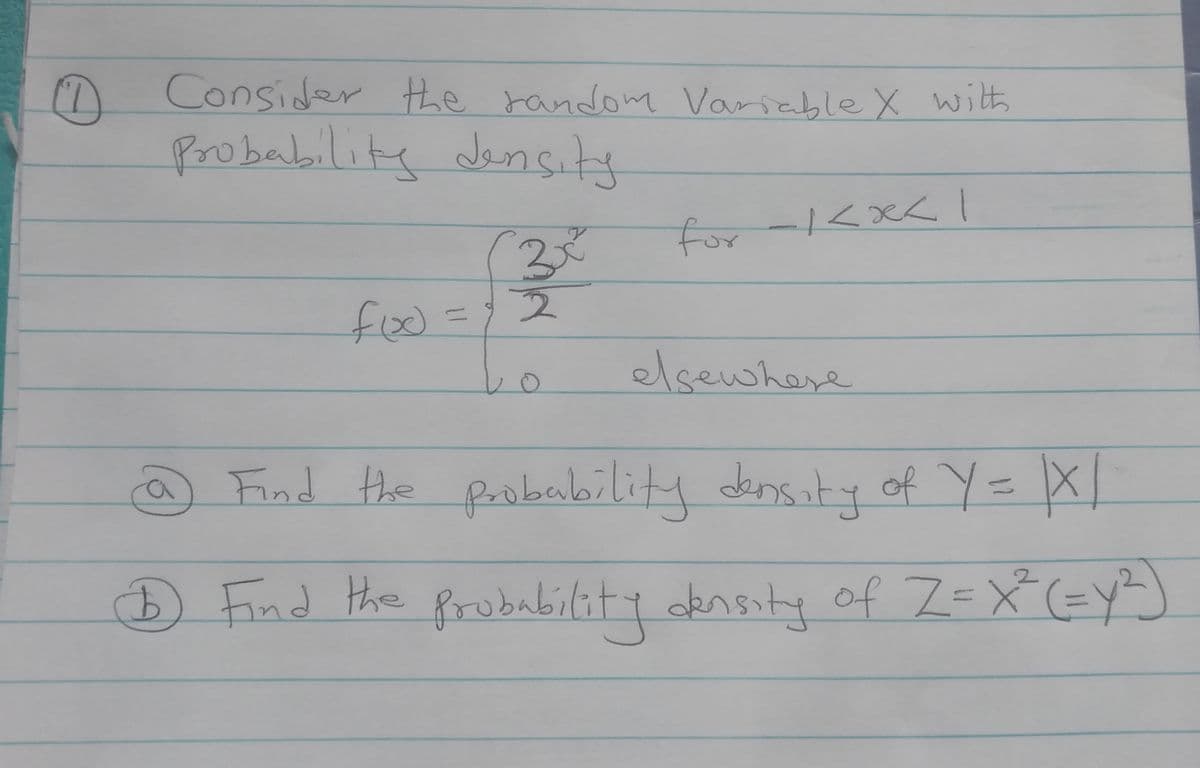 1
Consider the random Variable X with
Probability density
for -1<x< 1
foo.
11
33
2
3x²
elsewhere
@ Find the probability density of Y = XI
1 Find the probability density of Z=X² (=Y²)